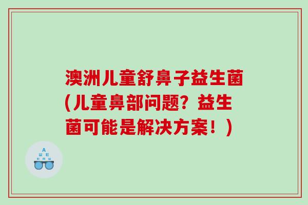 澳洲儿童舒鼻子益生菌(儿童鼻部问题？益生菌可能是解决方案！)