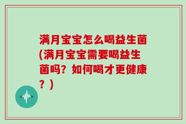 满月宝宝怎么喝益生菌(满月宝宝需要喝益生菌吗？如何喝才更健康？)