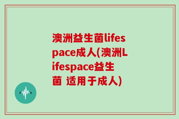 澳洲益生菌lifespace成人(澳洲Lifespace益生菌 适用于成人) 澳洲益生菌lifespace成人(澳洲Lifespace益生菌 适用于成人)