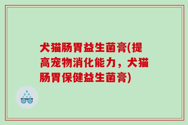 犬猫肠胃益生菌膏(提高宠物消化能力，犬猫肠胃保健益生菌膏)