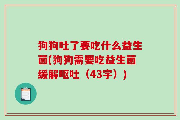 狗狗吐了要吃什么益生菌(狗狗需要吃益生菌缓解呕吐（43字）)