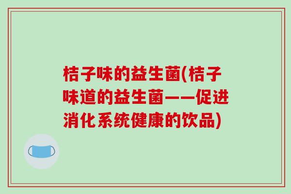 桔子味的益生菌(桔子味道的益生菌——促进消化系统健康的饮品)