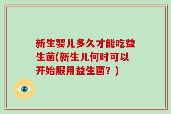 新生婴儿多久才能吃益生菌(新生儿何时可以开始服用益生菌？)