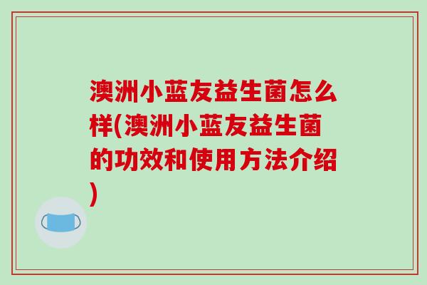澳洲小蓝友益生菌怎么样(澳洲小蓝友益生菌的功效和使用方法介绍)
