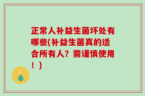 正常人补益生菌坏处有哪些(补益生菌真的适合所有人？需谨慎使用！)