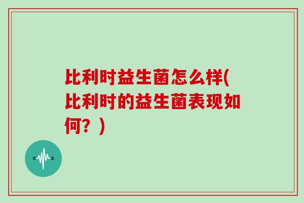 比利时益生菌怎么样(比利时的益生菌表现如何？)