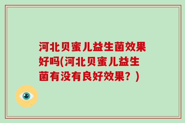 河北贝蜜儿益生菌效果好吗(河北贝蜜儿益生菌有没有良好效果？)