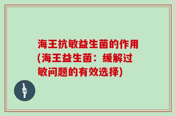 海王抗敏益生菌的作用(海王益生菌：缓解过敏问题的有效选择)