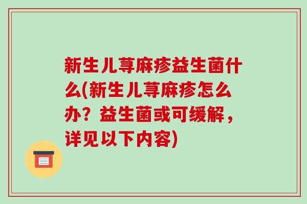 新生儿荨麻疹益生菌什么(新生儿荨麻疹怎么办？益生菌或可缓解，详见以下内容)