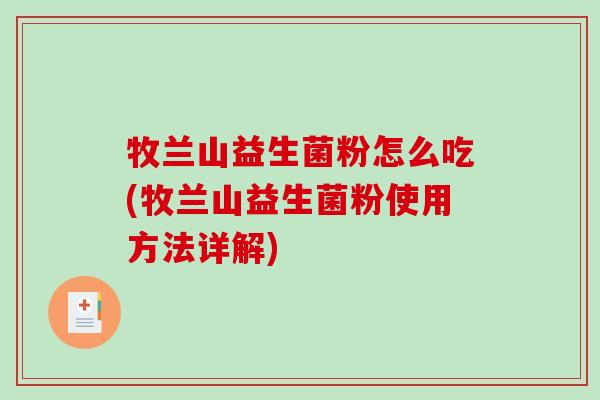 牧兰山益生菌粉怎么吃(牧兰山益生菌粉使用方法详解)