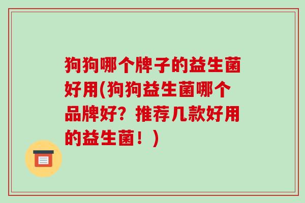 狗狗哪个牌子的益生菌好用(狗狗益生菌哪个品牌好?推荐几款好用的益生菌!) 狗狗哪个牌子的益生菌好用(狗狗益生菌哪个品牌好?推荐几款好用的益生菌!)