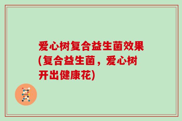 爱心树复合益生菌效果(复合益生菌，爱心树开出健康花)