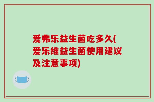 爱弗乐益生菌吃多久(爱乐维益生菌使用建议及注意事项)