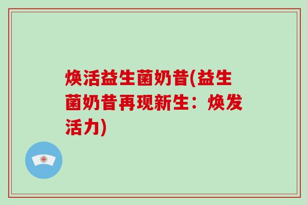 焕活益生菌奶昔(益生菌奶昔再现新生：焕发活力)