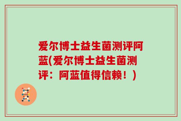 爱尔博士益生菌测评阿蓝(爱尔博士益生菌测评：阿蓝值得信赖！)