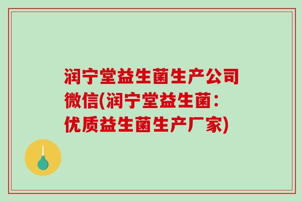 润宁堂益生菌生产公司微信(润宁堂益生菌：优质益生菌生产厂家)