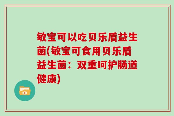 敏宝可以吃贝乐盾益生菌(敏宝可食用贝乐盾益生菌：双重呵护肠道健康)