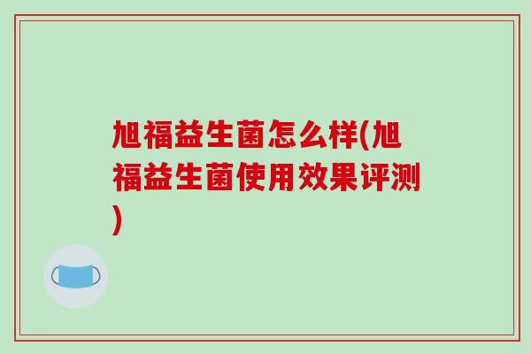 旭福益生菌怎么样(旭福益生菌使用效果评测)