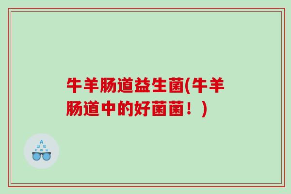 牛羊肠道益生菌(牛羊肠道中的好菌菌！)
