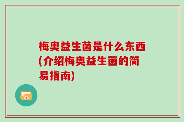 梅奥益生菌是什么东西(介绍梅奥益生菌的简易指南)