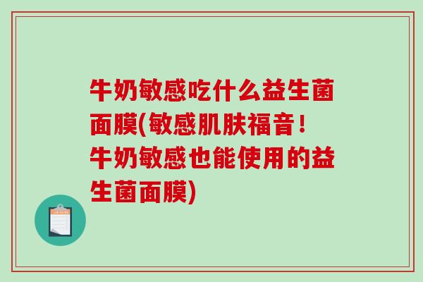 牛奶敏感吃什么益生菌面膜(敏感肌肤福音！牛奶敏感也能使用的益生菌面膜)