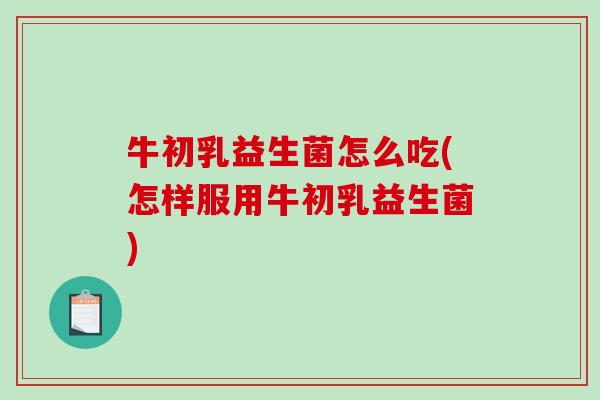 牛初乳益生菌怎么吃(怎样服用牛初乳益生菌)