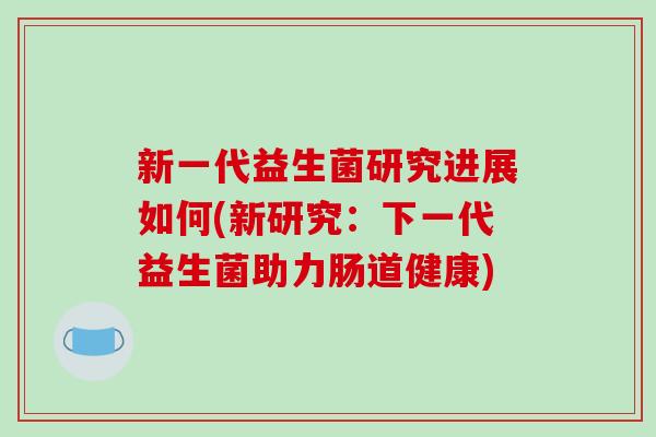 新一代益生菌研究进展如何(新研究：下一代益生菌助力肠道健康)