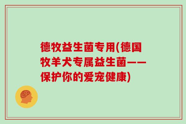 德牧益生菌专用(德国牧羊犬专属益生菌——保护你的爱宠健康) 德牧益生菌专用(德国牧羊犬专属益生菌——保护你的爱宠健康)
