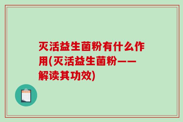 灭活益生菌粉有什么作用(灭活益生菌粉——解读其功效)