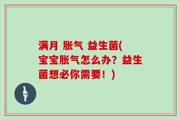 满月 胀气 益生菌(宝宝胀气怎么办？益生菌想必你需要！)