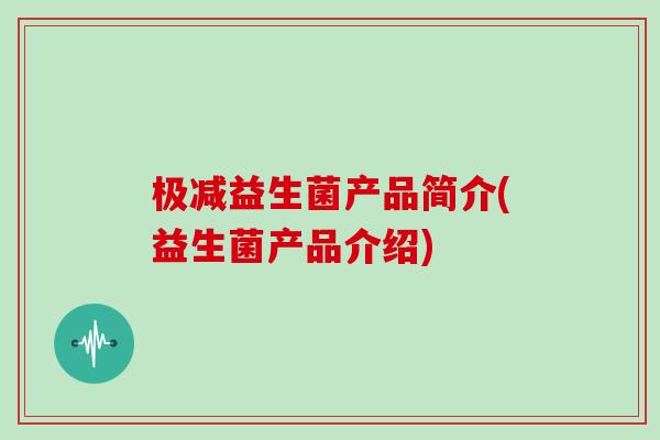 极减益生菌产品简介(益生菌产品介绍)
