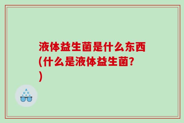 液体益生菌是什么东西(什么是液体益生菌？)
