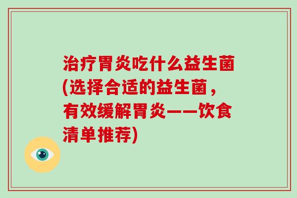 吃什么益生菌(选择合适的益生菌，有效缓解——饮食清单推荐)