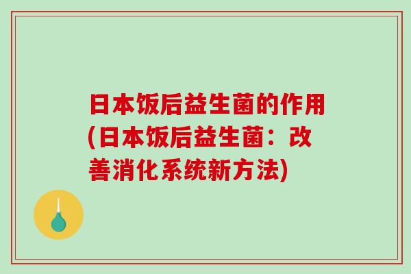 日本饭后益生菌的作用(日本饭后益生菌：改善消化系统新方法)