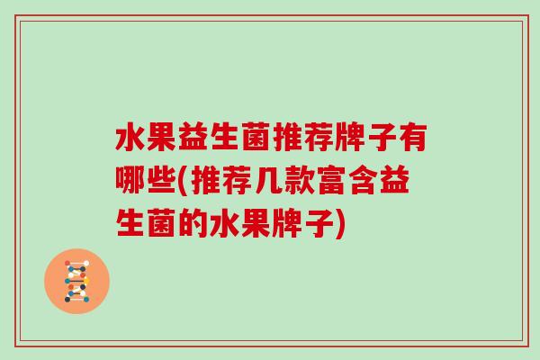 水果益生菌推荐牌子有哪些(推荐几款富含益生菌的水果牌子)