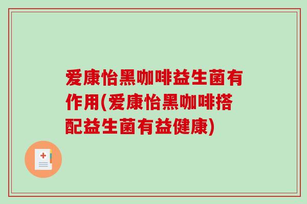 爱康怡黑咖啡益生菌有作用(爱康怡黑咖啡搭配益生菌有益健康)