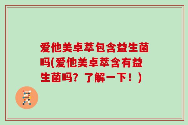 爱他美卓萃包含益生菌吗(爱他美卓萃含有益生菌吗？了解一下！)