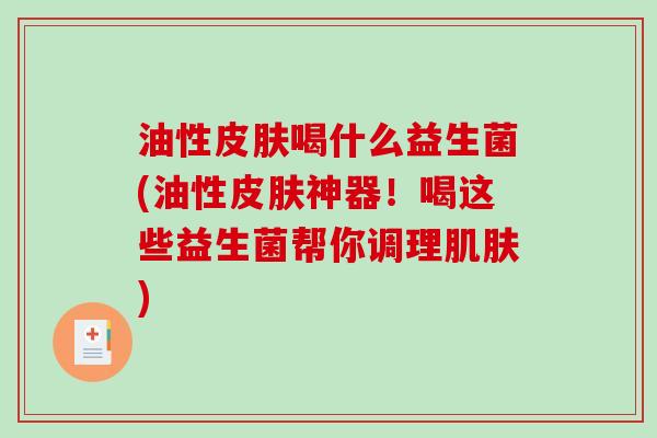 油性皮肤喝什么益生菌(油性皮肤神器！喝这些益生菌帮你调理肌肤)