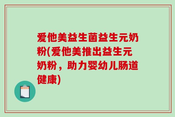 爱他美益生菌益生元奶粉(爱他美推出益生元奶粉，助力婴幼儿肠道健康)