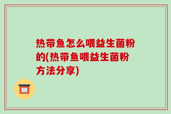 热带鱼怎么喂益生菌粉的(热带鱼喂益生菌粉方法分享)