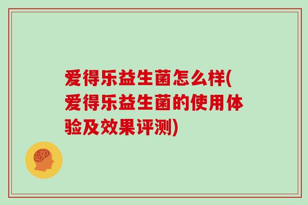 爱得乐益生菌怎么样(爱得乐益生菌的使用体验及效果评测)