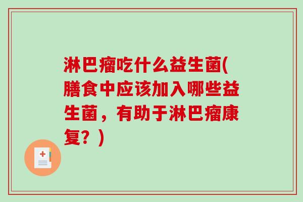 淋巴瘤吃什么益生菌(膳食中应该加入哪些益生菌，有助于淋巴瘤康复？)
