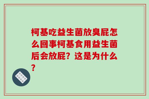 柯基吃益生菌放臭屁怎么回事柯基食用益生菌后会放屁？这是为什么？
