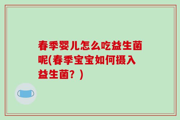 春季婴儿怎么吃益生菌呢(春季宝宝如何摄入益生菌？)