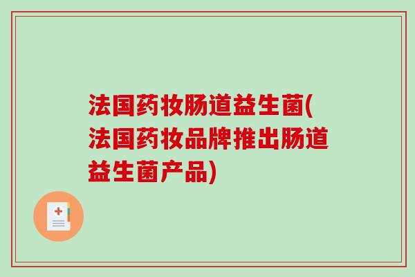 法国药妆肠道益生菌(法国药妆品牌推出肠道益生菌产品)