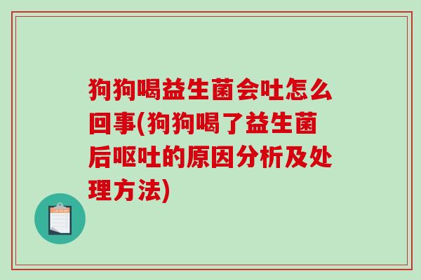 狗狗喝益生菌会吐怎么回事(狗狗喝了益生菌后呕吐的原因分析及处理方法)