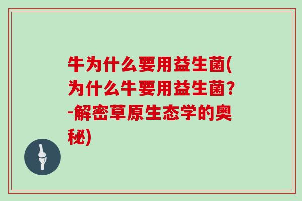 牛为什么要用益生菌(为什么牛要用益生菌？-解密草原生态学的奥秘)