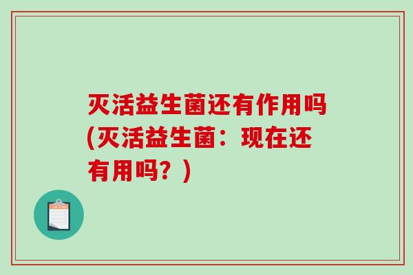 灭活益生菌还有作用吗(灭活益生菌：现在还有用吗？)