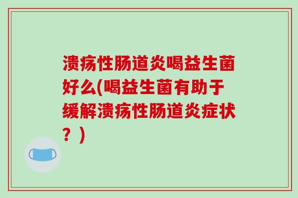 溃疡性肠道炎喝益生菌好么(喝益生菌有助于缓解溃疡性肠道炎症状？)