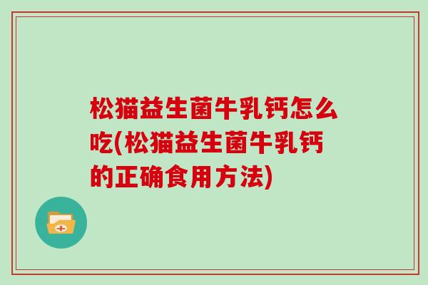 松猫益生菌牛乳钙怎么吃(松猫益生菌牛乳钙的正确食用方法)